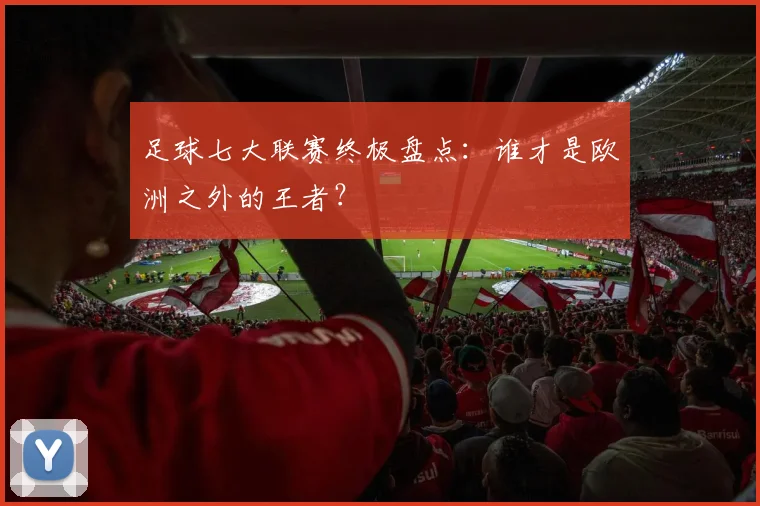 足球七大联赛终极盘点：谁才是欧洲之外的王者？