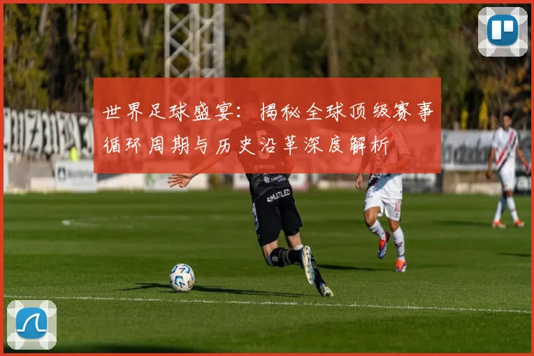 世界足球盛宴:揭秘全球顶级赛事循环周期与历史沿革深度解析