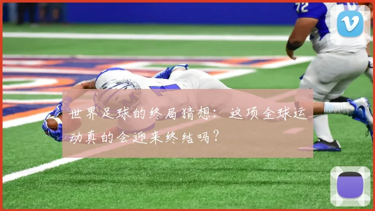 世界足球的终局猜想：这项全球运动真的会迎来终结吗？