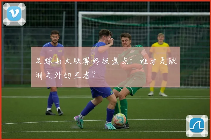 足球七大联赛终极盘点：谁才是欧洲之外的王者？
