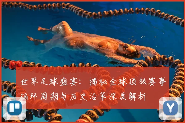 世界足球盛宴:揭秘全球顶级赛事循环周期与历史沿革深度解析