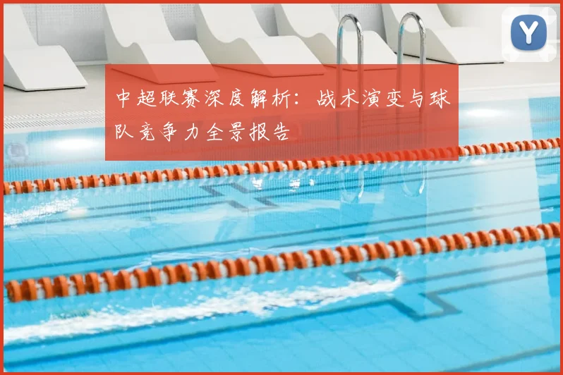 中超联赛深度解析:战术演变与球队竞争力全景报告