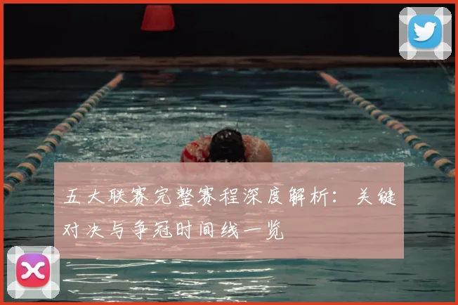五大联赛完整赛程深度解析：关键对决与争冠时间线一览