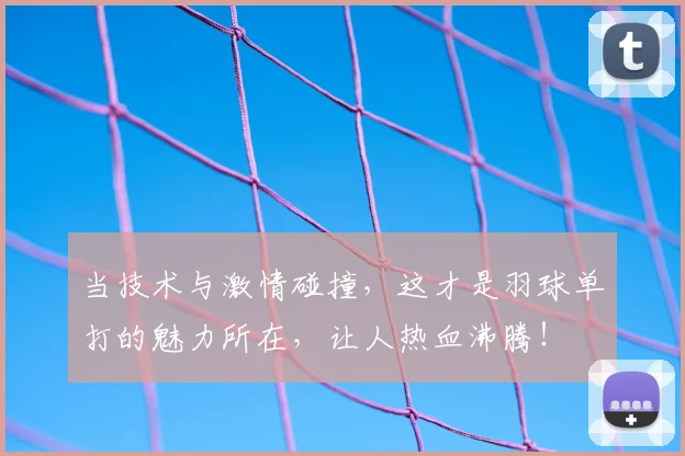当技术与激情碰撞,这才是羽球单打的魅力所在,让人热血沸腾!