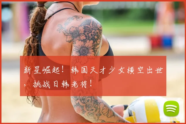 新星崛起!韩国天才少女横空出世,挑战日韩老将!
