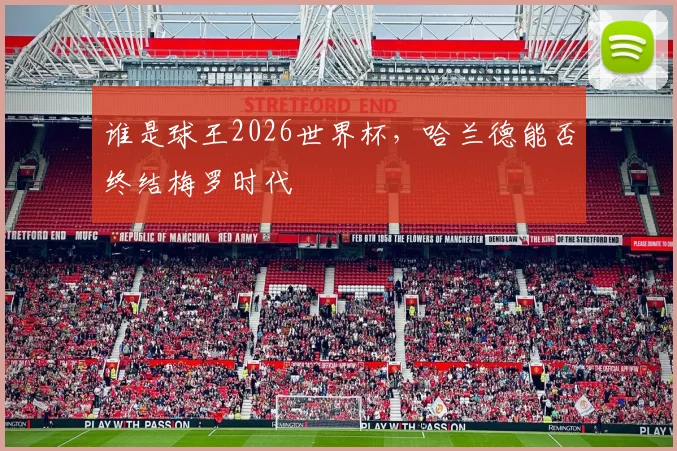 谁是球王2026世界杯,哈兰德能否终结梅罗时代