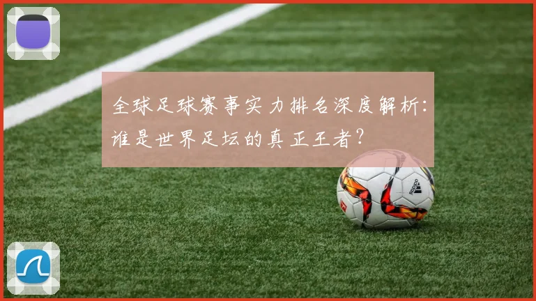 全球足球赛事实力排名深度解析:谁是世界足坛的真正王者?
