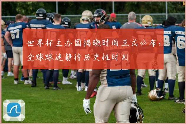 世界杯主办国揭晓时间正式公布，全球球迷静待历史性时刻