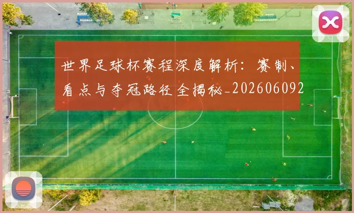 世界足球杯赛程深度解析:赛制、看点与夺冠路径全揭秘_20260609201449