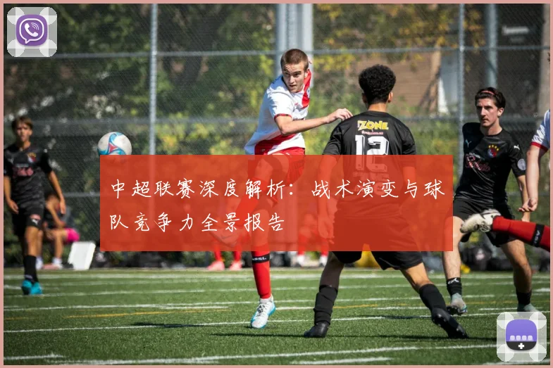 中超联赛深度解析:战术演变与球队竞争力全景报告