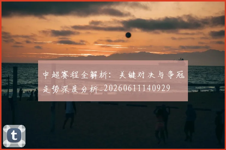 中超赛程全解析:关键对决与争冠走势深度分析_20260611140929