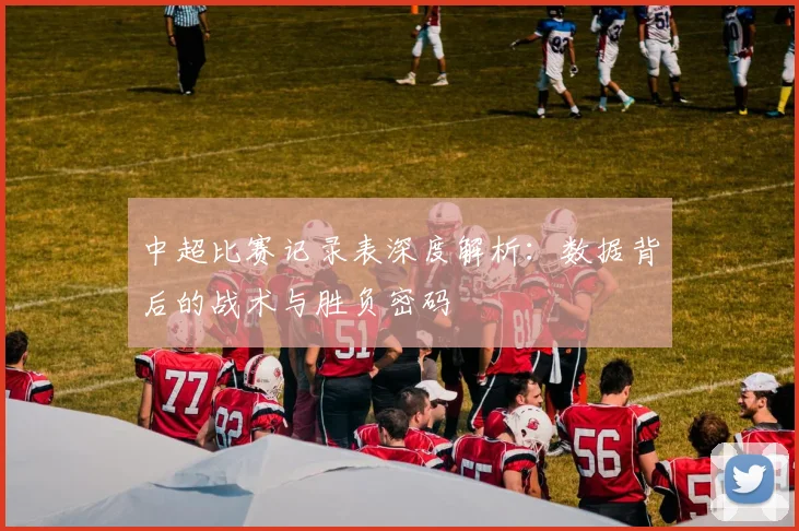 中超比赛记录表深度解析:数据背后的战术与胜负密码