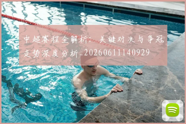 中超赛程全解析:关键对决与争冠走势深度分析_20260611140929